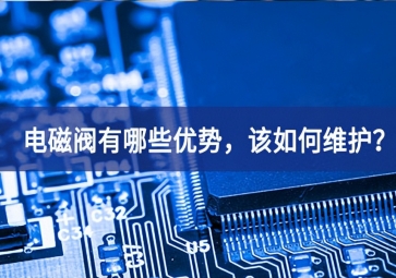 電磁閥有哪些優(yōu)勢，該如何維護？