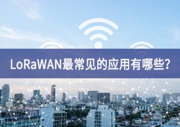LoRaWAN最常見(jiàn)的應(yīng)用有哪些？