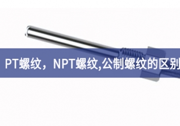 「科普知識(shí)」PT螺紋，NPT螺紋，G螺紋，公制螺紋的區(qū)別