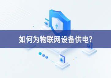 如何為物聯(lián)網(wǎng)設(shè)備供電？