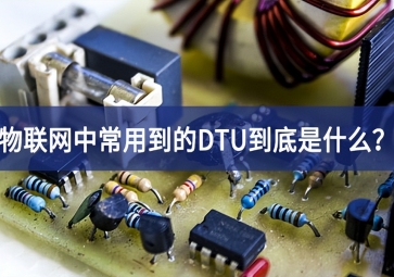 物聯(lián)網(wǎng)中常用到的DTU到底是什么？