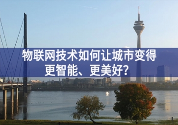 物聯(lián)網(wǎng)技術(shù)如何讓城市變得更智能、更美好？