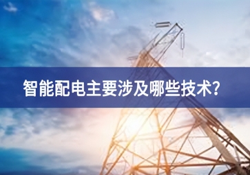 智能配電主要涉及哪些技術(shù)？