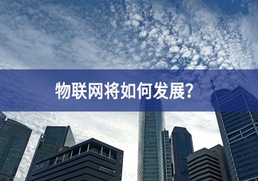 物聯(lián)網(wǎng)將如何發(fā)展？