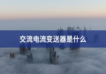 交流電流變送器是什么？