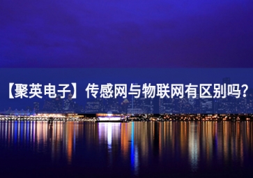 「聚英電子」傳感網(wǎng)與物聯(lián)網(wǎng)有區(qū)別嗎？