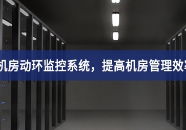 機(jī)房動(dòng)環(huán)監(jiān)控系統(tǒng)，提高機(jī)房管理效率，降低運(yùn)維成本