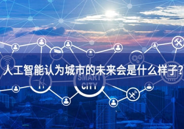 人工智能認(rèn)為城市的未來會(huì)是什么樣子？