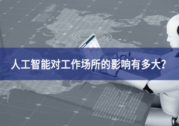 人工智能對(duì)工作場(chǎng)所的影響有多大？看完你就明白了