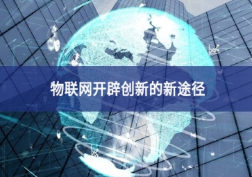 物聯(lián)網(wǎng)開(kāi)辟創(chuàng)新的新途徑