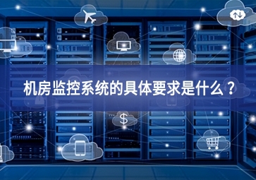 機(jī)房監(jiān)控系統(tǒng)的具體要求是什么 ？