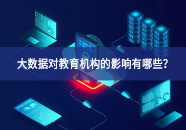 大數(shù)據(jù)對(duì)教育機(jī)構(gòu)的影響有哪些？