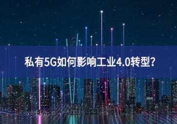 私有5G如何影響工業(yè)4.0轉(zhuǎn)型？
