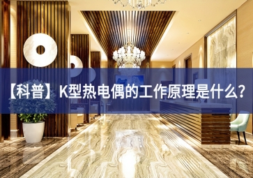 「科普」K型熱電偶的工作原理是什么？