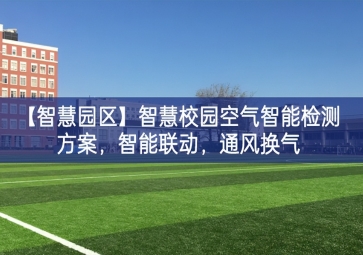 「智慧園區(qū)」智慧校園空氣智能檢測方案，智能聯(lián)動，通風(fēng)換氣