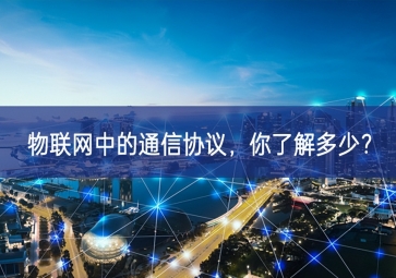 物聯(lián)網(wǎng)中的通信協(xié)議，你了解多少？