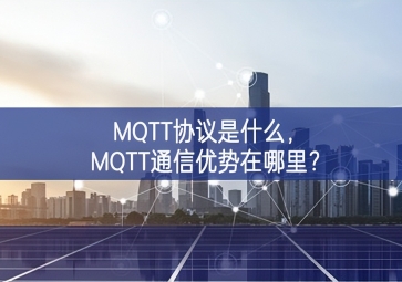 MQTT協(xié)議是什么，MQTT通信優(yōu)勢在哪里？