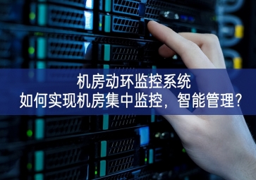  機(jī)房動(dòng)環(huán)監(jiān)控系統(tǒng)如何實(shí)現(xiàn)機(jī)房集中監(jiān)控，智能管理？