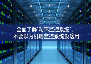 全面了解“動(dòng)環(huán)監(jiān)控系統(tǒng)”，不要以為機(jī)房監(jiān)控系統(tǒng)沒(méi)啥用