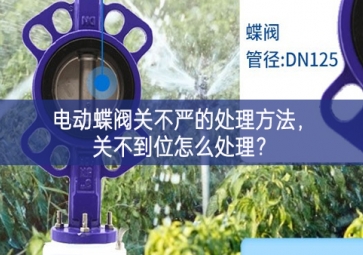 電動蝶閥關(guān)不嚴的處理方法，關(guān)不到位怎么處理？