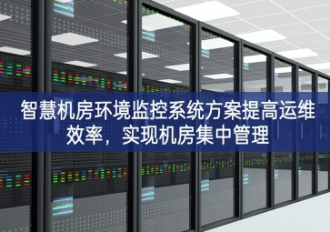 智慧機(jī)房環(huán)境監(jiān)控系統(tǒng)方案提高運(yùn)維效率，實(shí)現(xiàn)機(jī)房集中管理