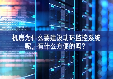 機(jī)房為什么要建設(shè)動(dòng)環(huán)監(jiān)控系統(tǒng)呢，有什么方便的嗎？