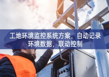 「智慧工地」工地環(huán)境監(jiān)控系統(tǒng)方案，自動記錄環(huán)境數(shù)據(jù)，聯(lián)動控制