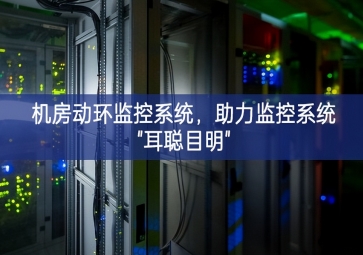 機房動環(huán)監(jiān)控系統(tǒng)，助力監(jiān)控系統(tǒng)"耳聰目明"