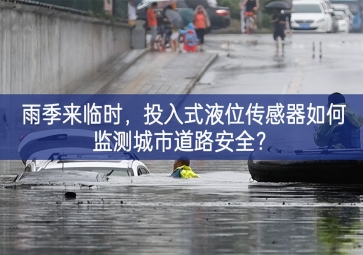 雨季來臨時，投入式液位傳感器如何監(jiān)測城市道路安全？