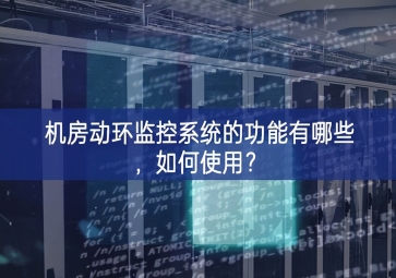 機房動環(huán)監(jiān)控系統(tǒng)的功能有哪些，如何使用？