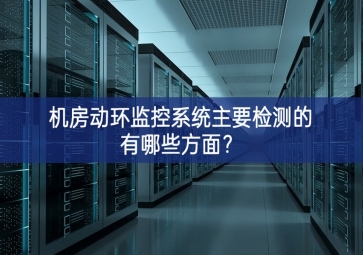 機(jī)房動(dòng)環(huán)監(jiān)控系統(tǒng)主要檢測(cè)的有哪些方面？