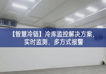 「智慧冷鏈」冷庫監(jiān)控解決方案，實時監(jiān)測，多方式報警