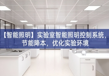 「智能照明」實(shí)驗(yàn)室智能照明控制系統(tǒng)，節(jié)能降本，優(yōu)化實(shí)驗(yàn)環(huán)境