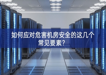 如何應(yīng)對(duì)危害機(jī)房安全的這幾個(gè)常見要素？