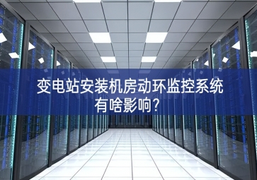 變電站安裝機房動環(huán)監(jiān)控系統(tǒng)有啥影響？