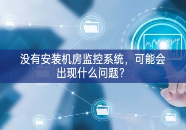 沒(méi)有安裝機(jī)房動(dòng)環(huán)監(jiān)控系統(tǒng)，可能會(huì)出現(xiàn)什么問(wèn)題？