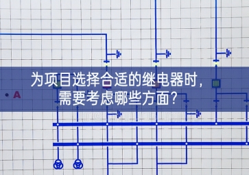 為項目選擇合適的繼電器時，需要考慮哪些方面？