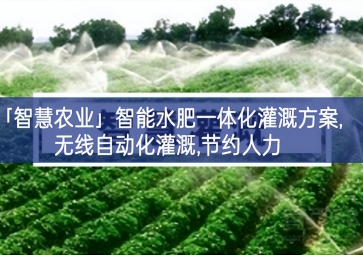 「智慧農(nóng)業(yè)」智能水肥一體化灌溉方案,無(wú)線(xiàn)自動(dòng)化灌溉,節(jié)約人力
