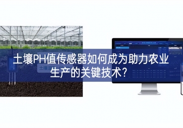 土壤PH值傳感器如何成為助力農(nóng)業(yè)生產(chǎn)的關(guān)鍵技術(shù)？