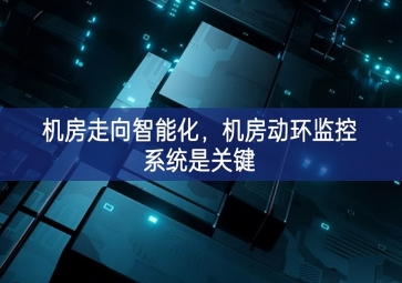 機(jī)房走向智能化，機(jī)房動(dòng)環(huán)監(jiān)控系統(tǒng)是關(guān)鍵