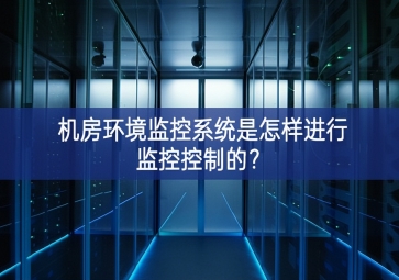 機(jī)房環(huán)境監(jiān)控系統(tǒng)是怎樣進(jìn)行監(jiān)控控制的？