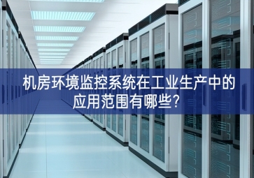 機(jī)房環(huán)境監(jiān)控系統(tǒng)在工業(yè)生產(chǎn)中的應(yīng)用范圍有哪些？