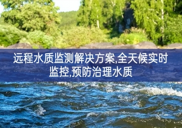「環(huán)境監(jiān)測(cè)」遠(yuǎn)程水質(zhì)監(jiān)測(cè)解決方案，全天候?qū)崟r(shí)監(jiān)控，預(yù)防治理水質(zhì)