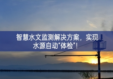「智慧水文」智慧水文監(jiān)測(cè)解決方案,實(shí)現(xiàn)水源自動(dòng)“體檢”！