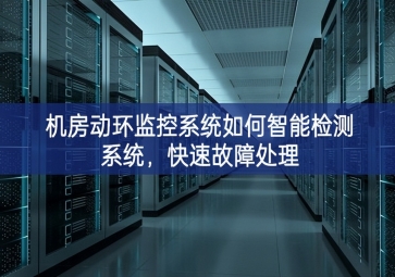 機房動環(huán)監(jiān)控系統(tǒng)如何智能檢測系統(tǒng)，快速故障處理