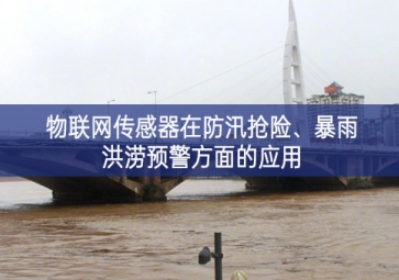 物聯(lián)網(wǎng)傳感器在防汛搶險(xiǎn)、暴雨洪澇預(yù)警方面的應(yīng)用