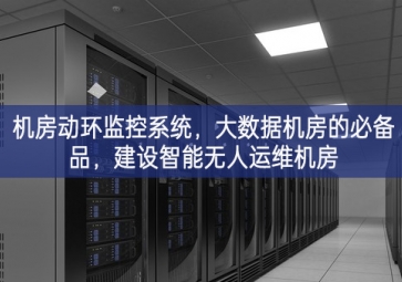 機(jī)房動(dòng)環(huán)監(jiān)控系統(tǒng)，大數(shù)據(jù)機(jī)房的必備品，建設(shè)智能無(wú)人運(yùn)維機(jī)房