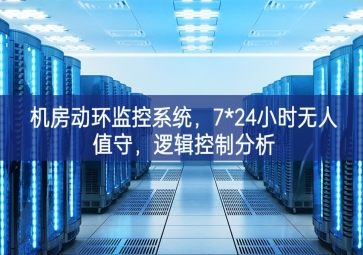 機房動環(huán)監(jiān)控系統(tǒng)，7*24小時無人值守，邏輯控制分析