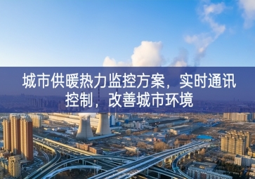 「智慧城市」城市供暖熱力監(jiān)控方案，實時通訊控制，改善城市環(huán)境