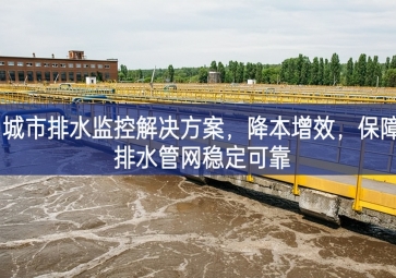 「智慧水務」 城市排水監(jiān)控解決方案，降本增效，保障排水管網(wǎng)穩(wěn)定可靠